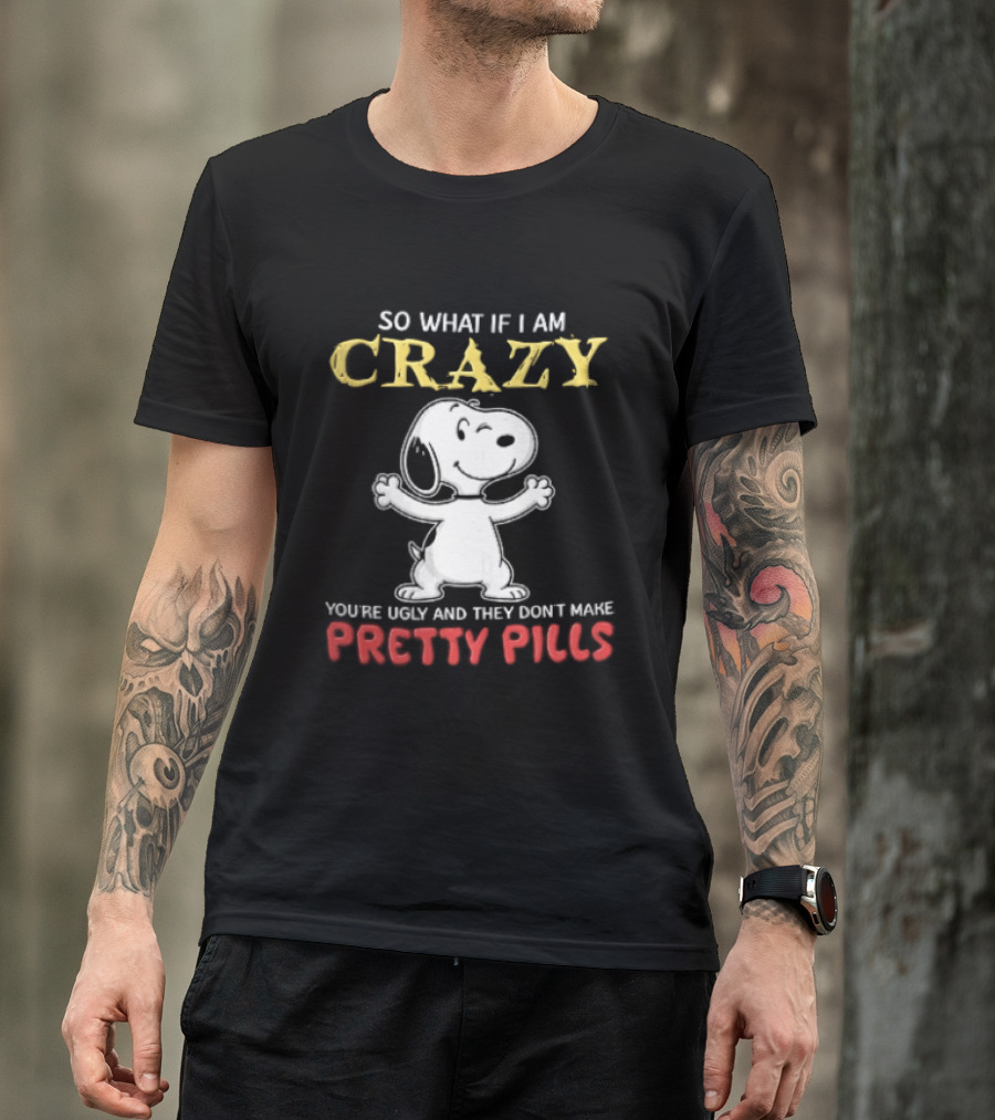 So What If I Am Crazy Youre Ugly And They Dont Make Pretty Pills Snoopy Winking T-Shirt
