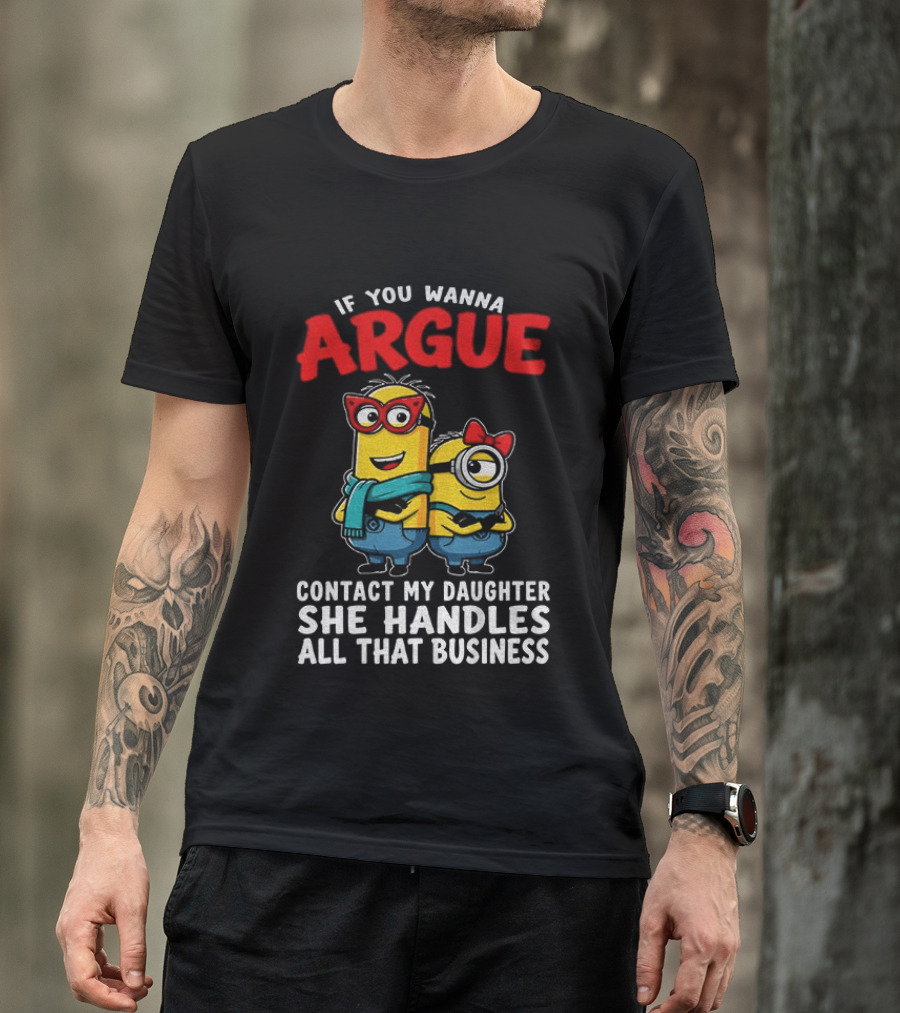 Minion If You Wanna Argue Contact My Daughter She Handles All That Business T-Shirt
