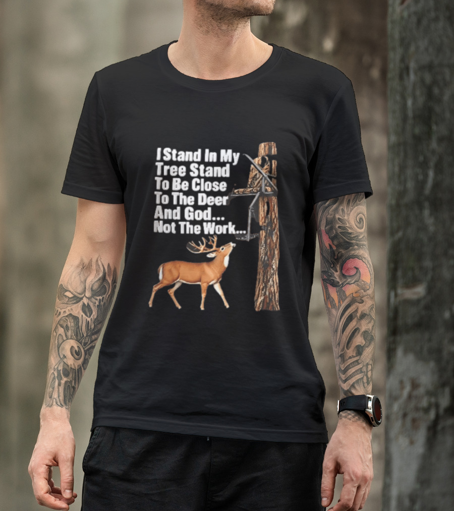 I Stand In My Tree Stand To Be Close To The Deer And God Not The Work Buck Hunting T-Shirt