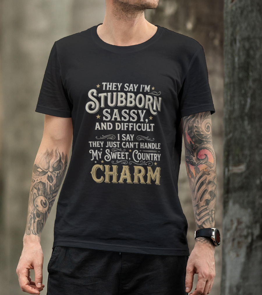 They Say I'm Stubborn Sassy And Difficult I Say They Just Can't Handle My Sweet Country Charm T-Shirt