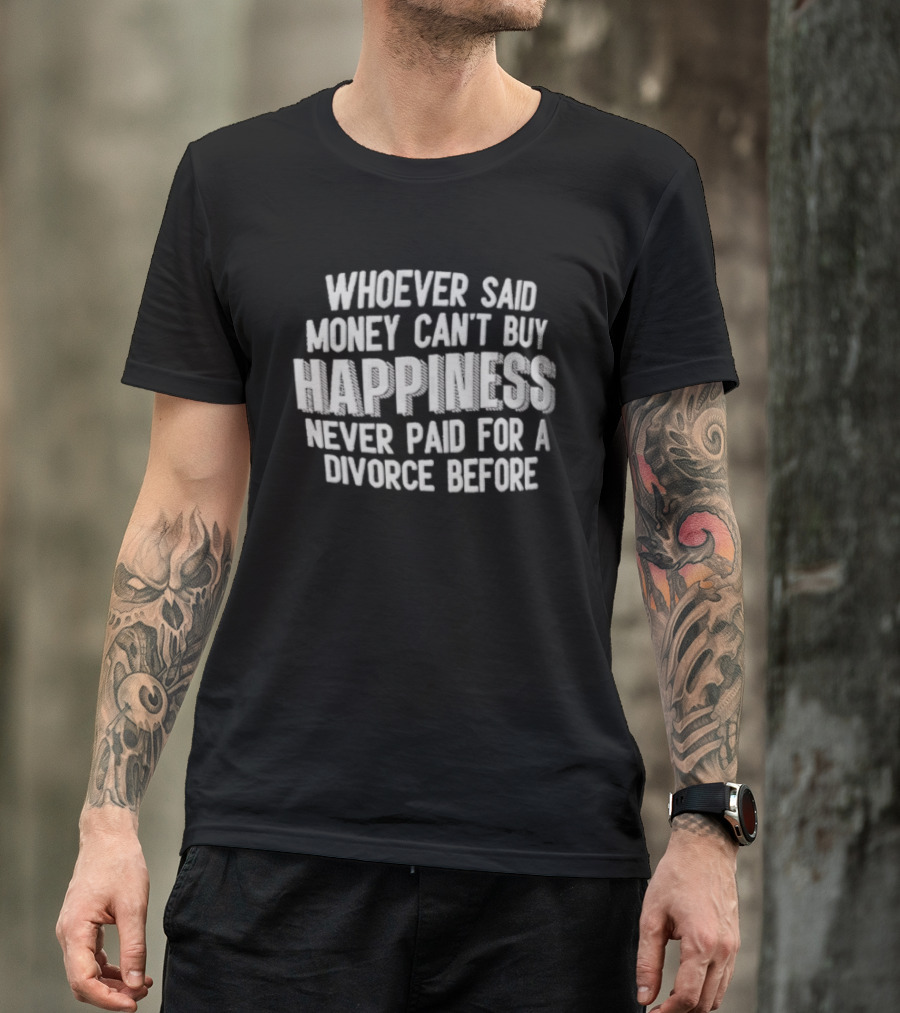 Whoever Said Money Cant Buy Happiness Never Paid For A Divorce Before Blocky Lettering White T-Shirt