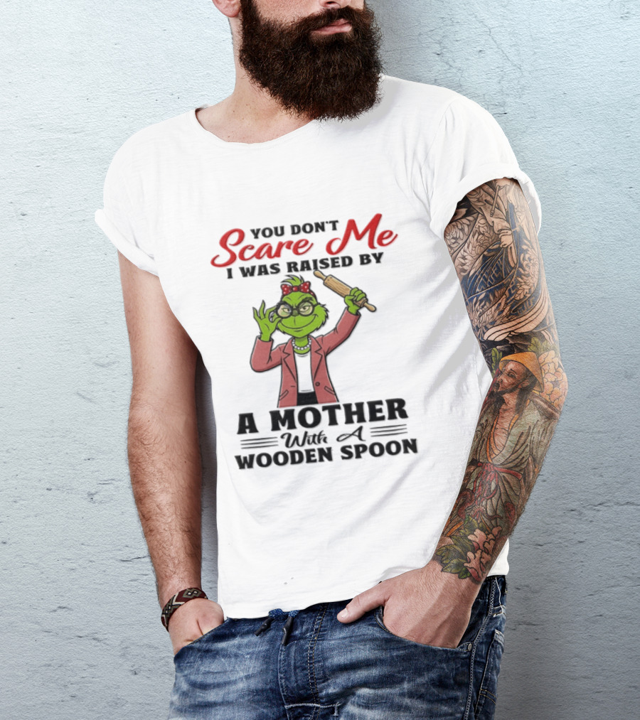 You Don't Scare Me I Was Raised By A Mother With A Wooden Spoon Grinch T-Shirt