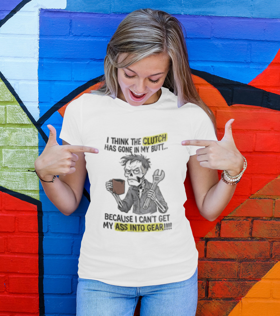 I Think The Clutch Has Gone In My Butt Because I Can't Get My Ass Into Gear Cartoon Skeleton Mechanic Coffee T-Shirt