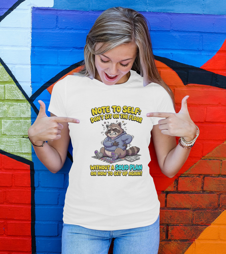 Note To Self Raccoon Don't Sit On The Floor Without A Solid Plan To Get Up Again T-Shirt