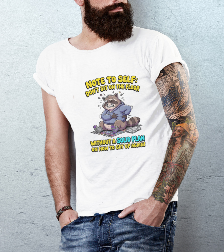 Note To Self Raccoon Don't Sit On The Floor Without A Solid Plan To Get Up Again T-Shirt