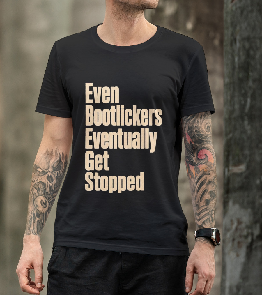 Even Bootlickers Eventually Get Stopped Bold Text Message T-Shirt