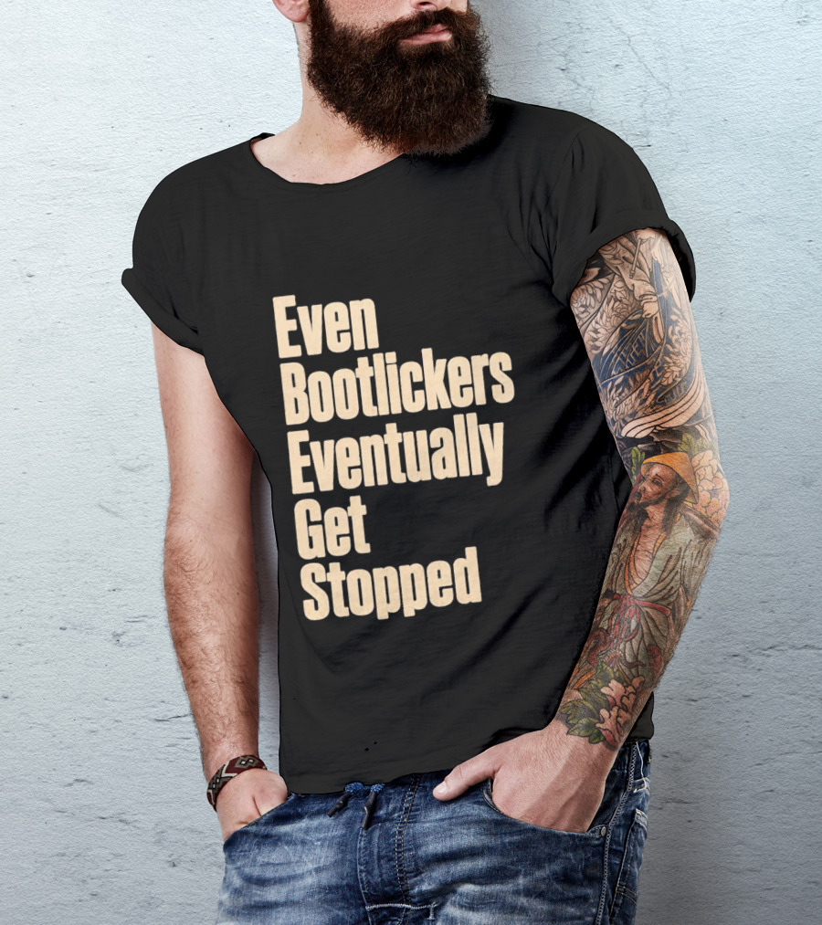Even Bootlickers Eventually Get Stopped Bold Text Message T-Shirt