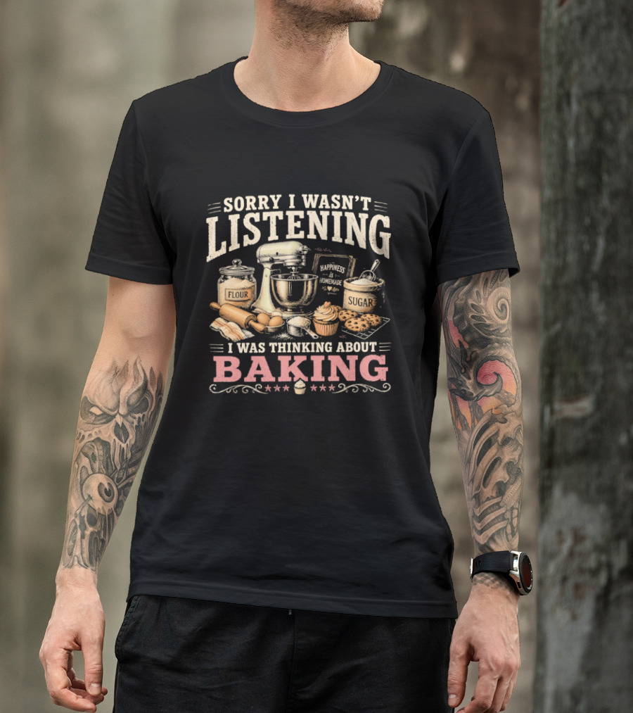 Sorry I Wasn't Listening I Was Thinking About Baking Stand Mixer Flour Sugar Cupcake T-Shirt