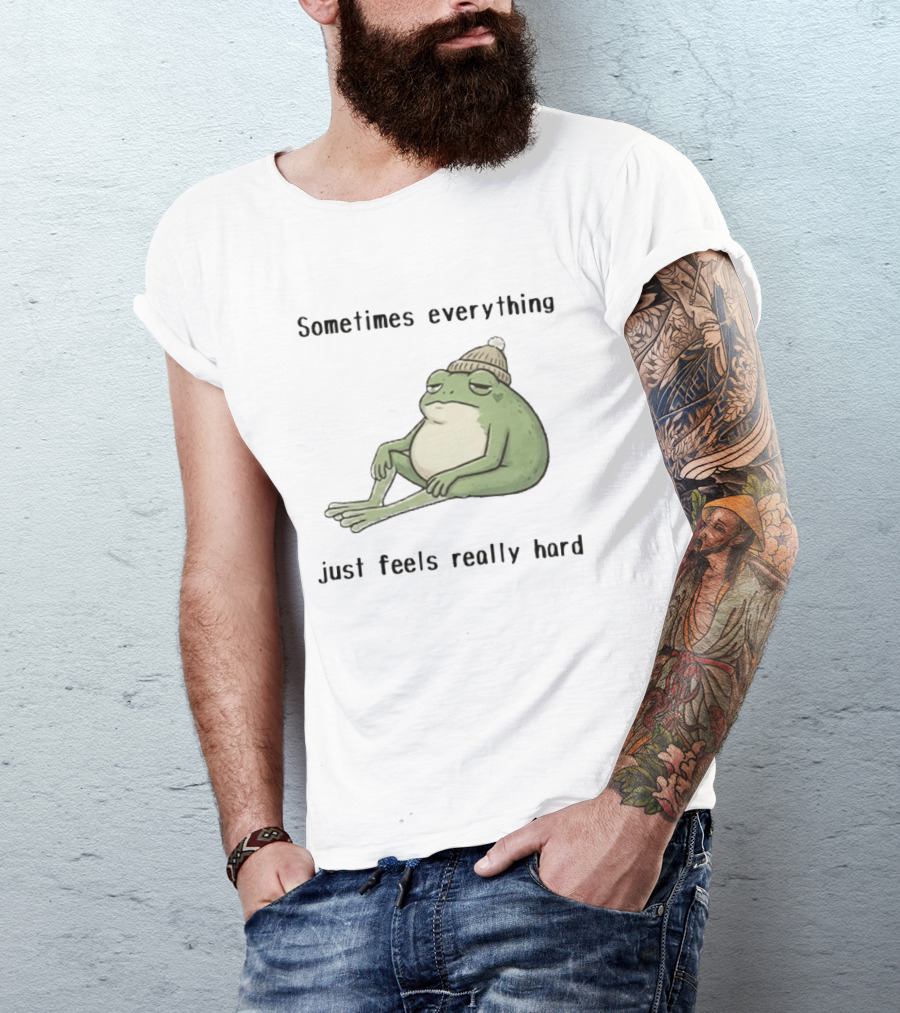 Sad Frog Sometimes Everything Just Feels Really Hard Mood Vibes T-Shirt