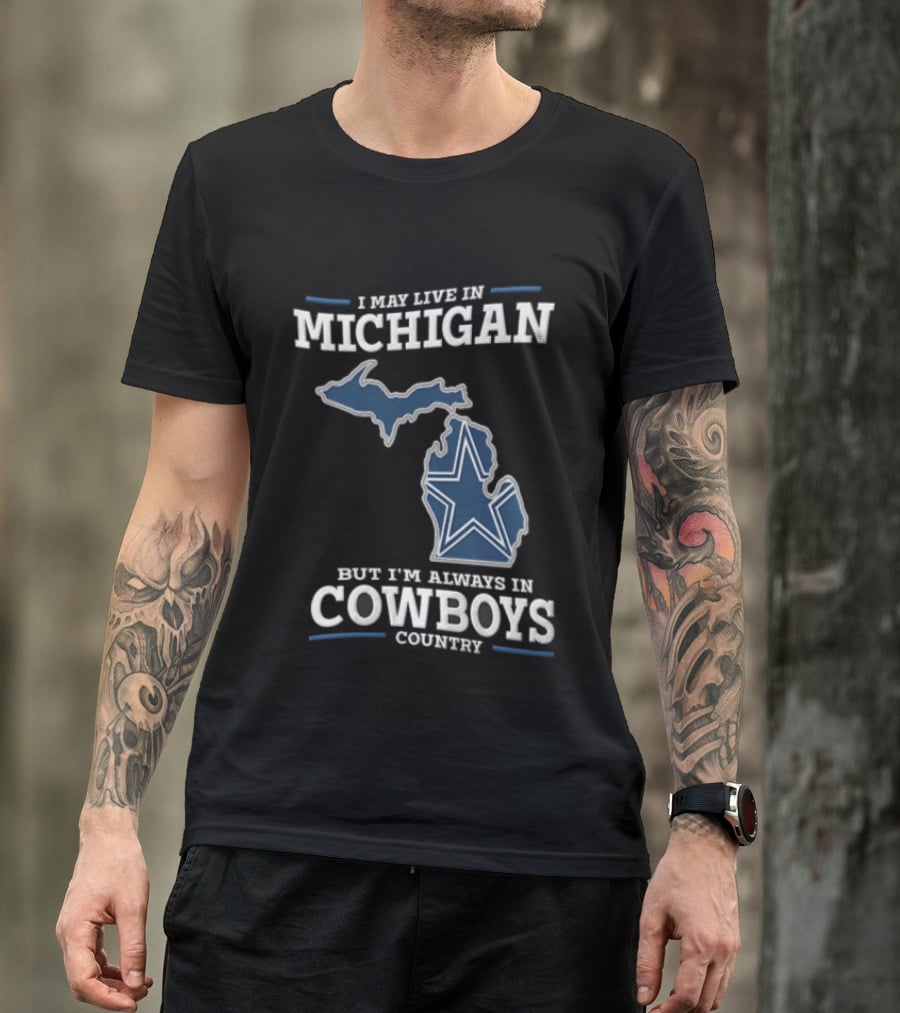 I May Live In Michigan But Im Always In Cowboys Country Dallas Star State Map T-Shirt