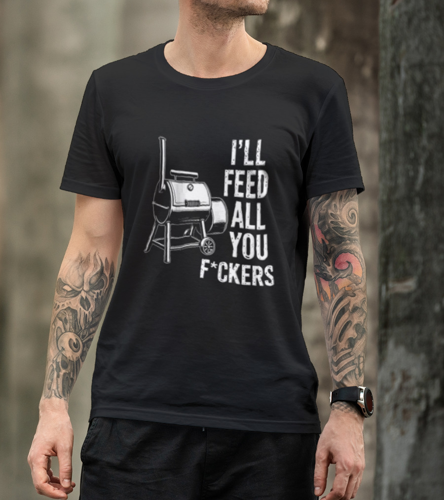 I'll Feed All You F*ckers Offset Barbecue Smoker Grill T-Shirt
