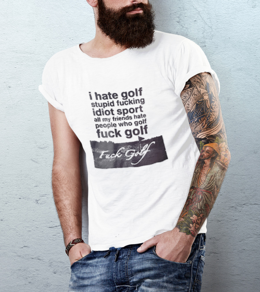 I Hate Golf Stupid Fucking Idiot Sport All My Friends Hate People Who Golf Fuck Golf T-Shirt