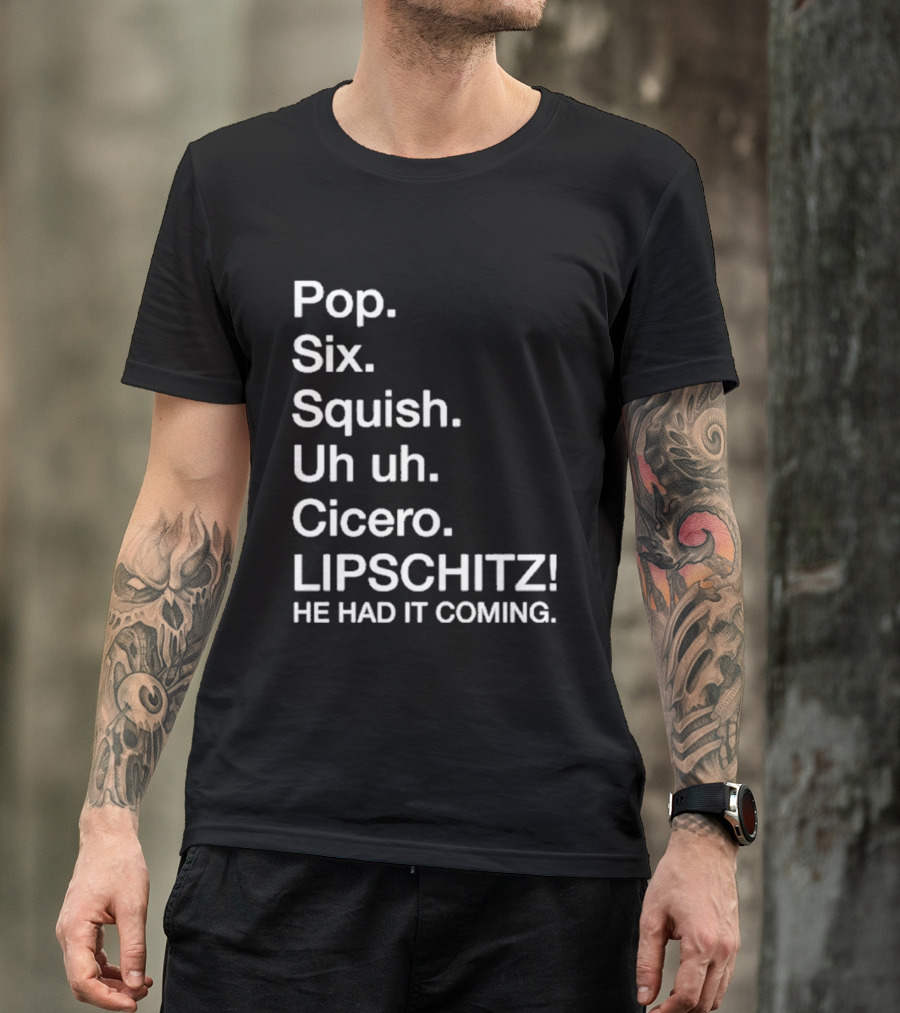 Chicago Pop Six Squish Uh Uh Cicero Lipschitz He Had It Coming T-Shirt