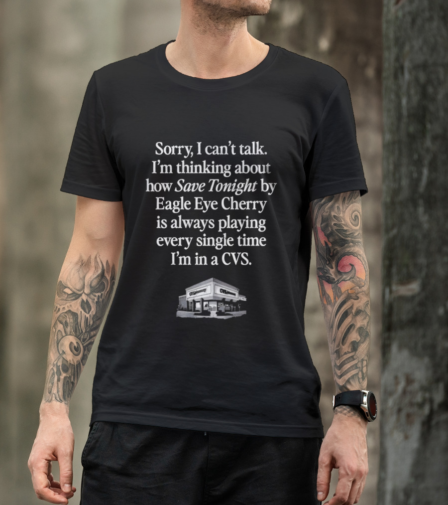 Sorry I Can't Talk I'm Thinking About How Save Tonight By Eagle Eye Cherry Plays Every Time I'm In A CVS T-Shirt