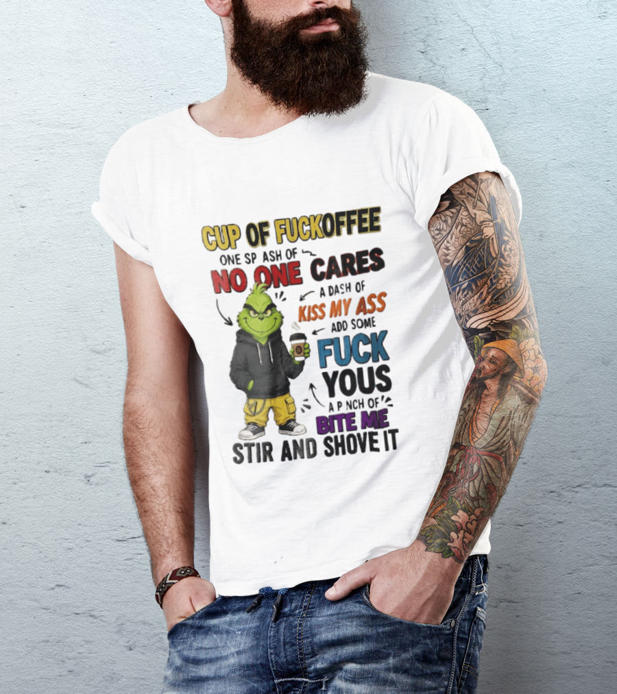 Cup Of Fuckoffee No One Cares Kiss My Ass Add Some Fuck Yous Grinch Stir And Shove It T-Shirt
