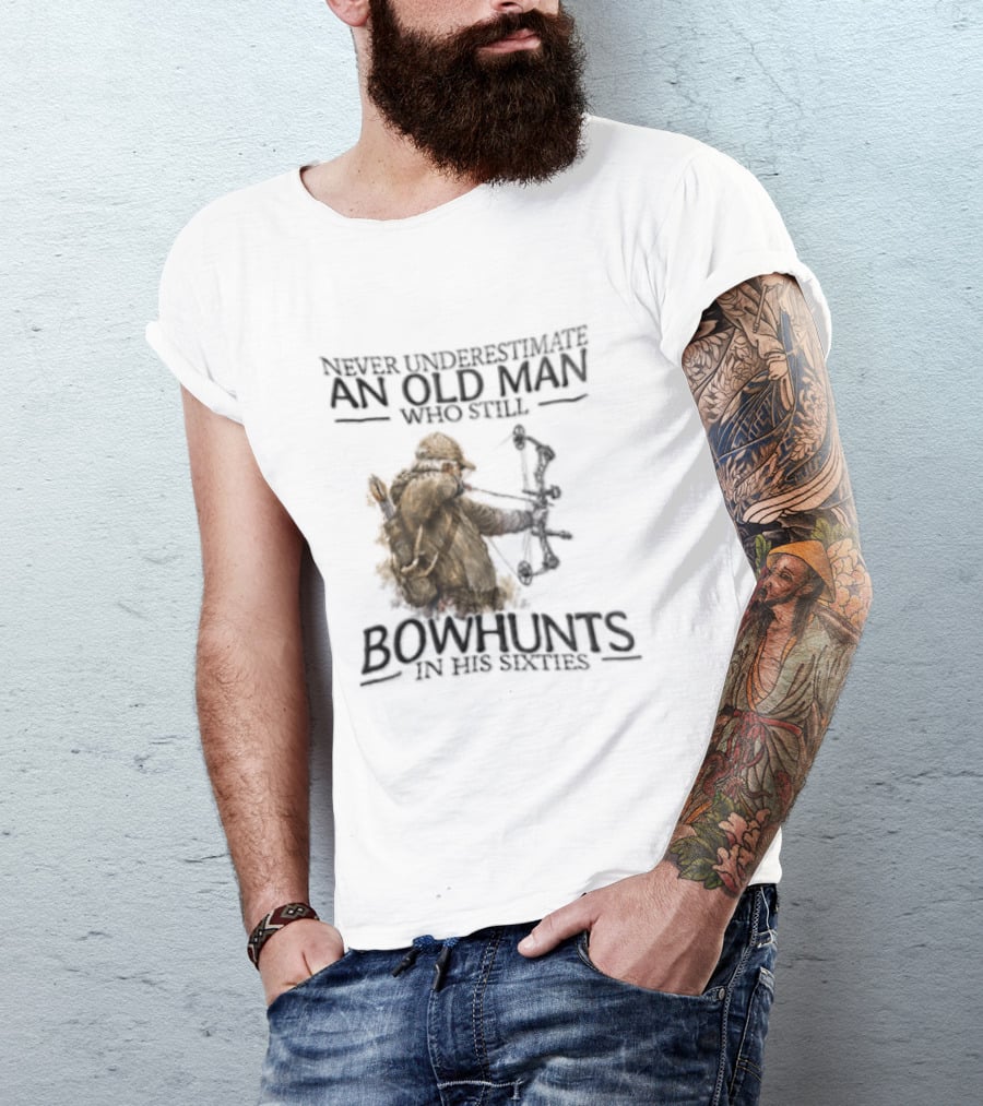 Never Underestimate An Old Man Who Still Bowhunts In His Sixties T-Shirt