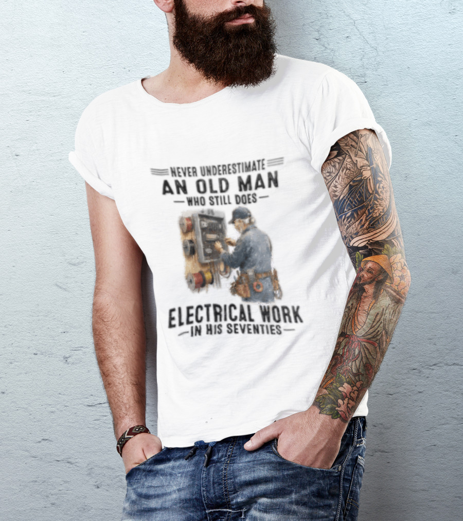 Never Underestimate An Old Man Who Still Does Electrical Work In His Seventies T-Shirt