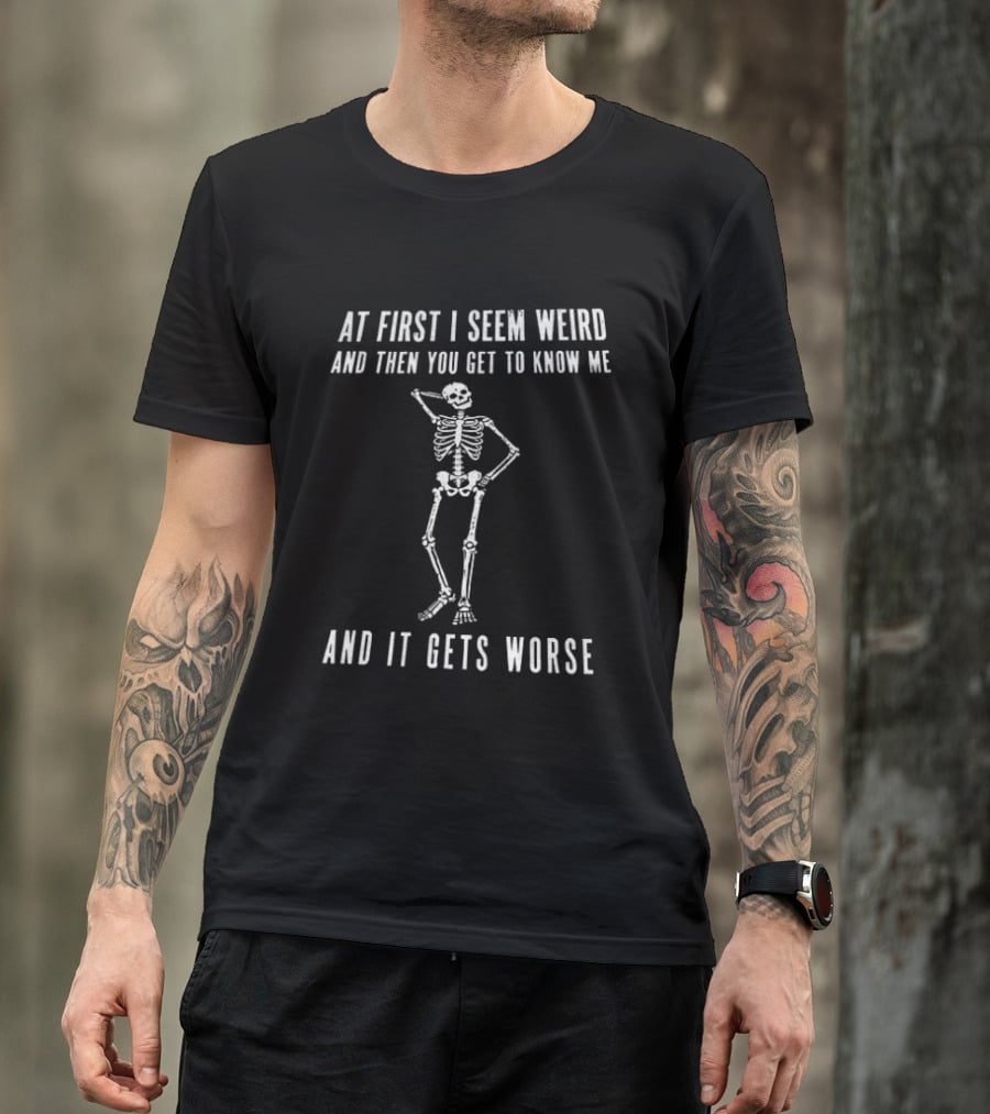 At First I Seem Weird Then You Get To Know Me And It Gets Worse Skeleton T-Shirt