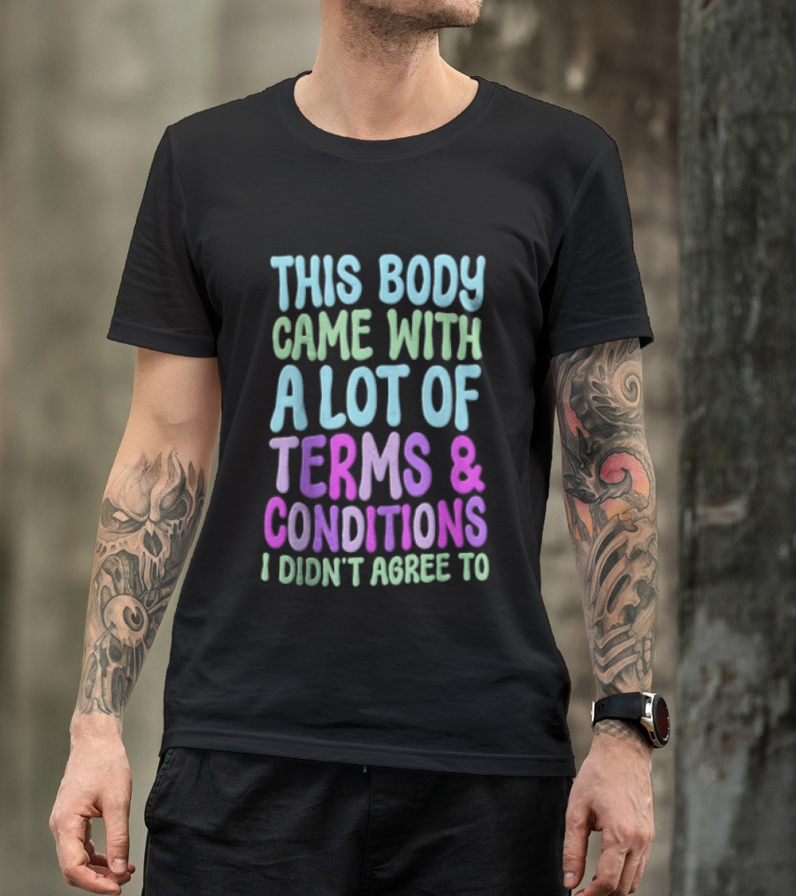 This Body Came With A Lot Of Terms And Conditions I Didn't Agree To T-Shirt