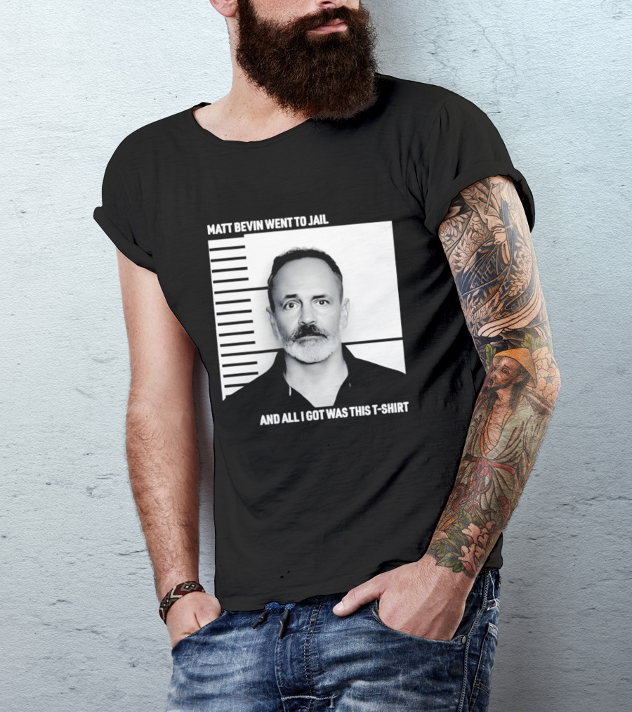 Matt Bevin Went To Jail Shot And All I Got Was This T T-Shirt