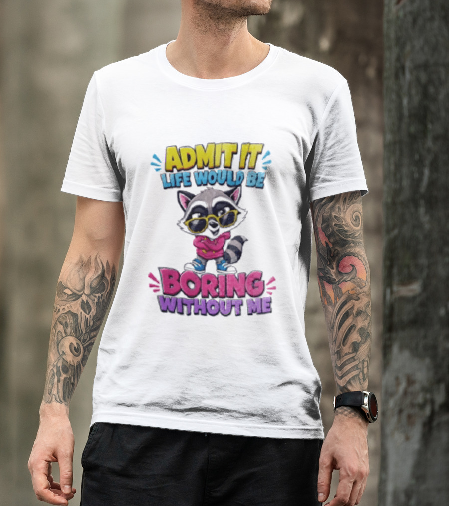 Admit It Life Would Be Boring Without Me Raccoon With Sunglasses T-Shirt