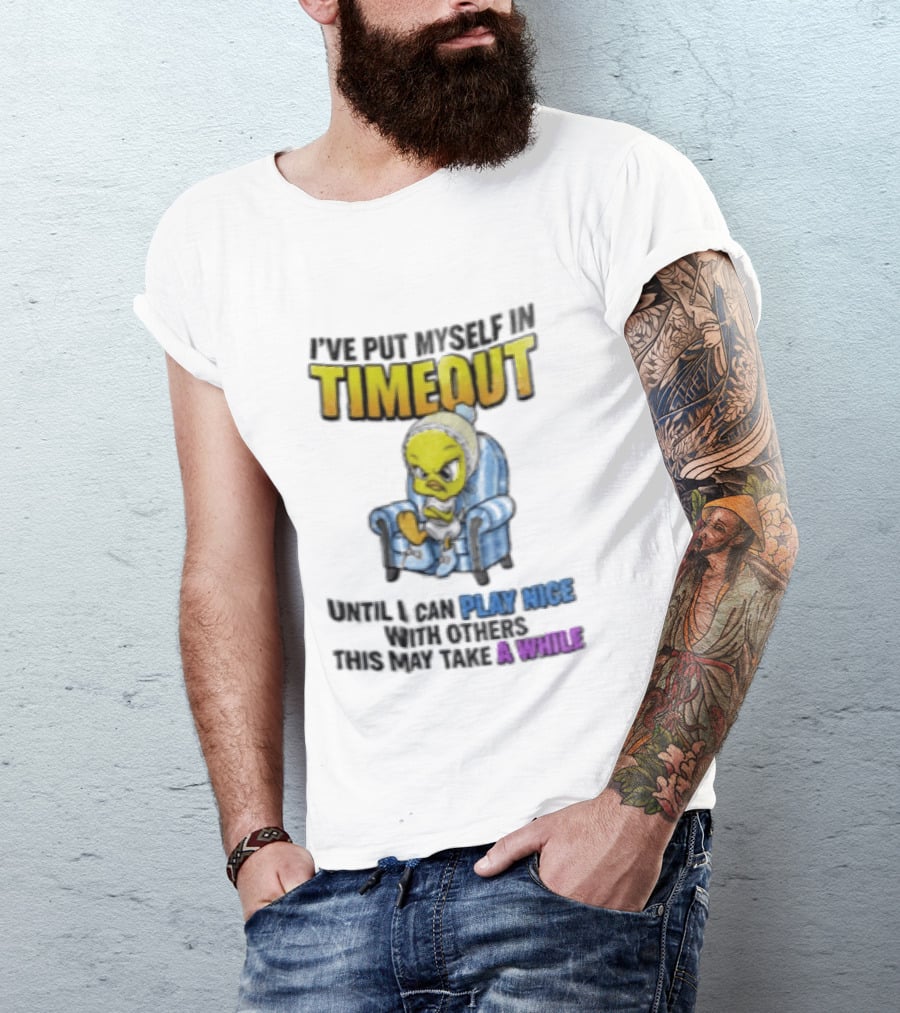 I’ve Put Myself In Timeout Until I Can Play Nice With Others This May Take A While Tweety Bird T-Shirt