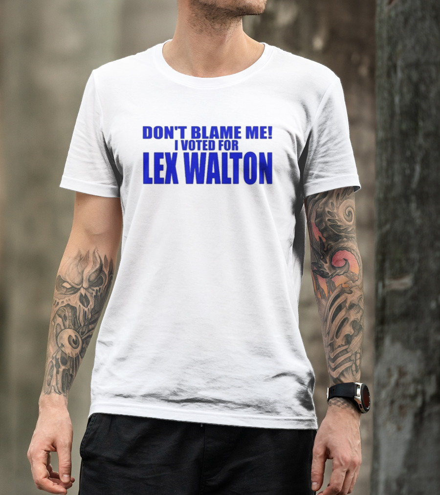 Don't Blame Me I Voted For Lex Walton T-Shirt