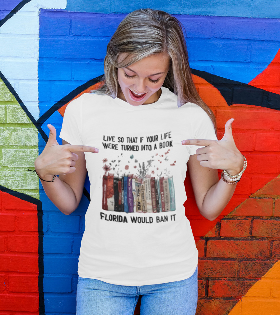 Live So That If Your Life Were Turned Into A Book Florida Would Ban It Banned Books Celebration T-Shirt