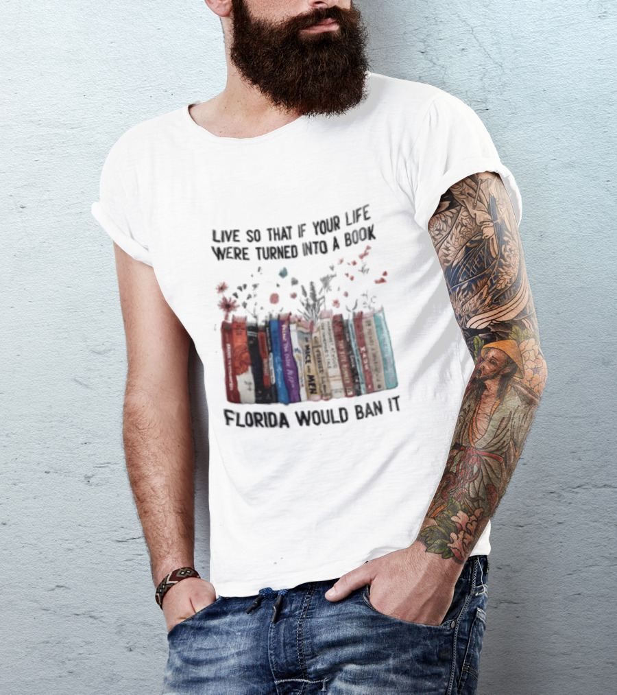 Live So That If Your Life Were Turned Into A Book Florida Would Ban It Banned Books Celebration T-Shirt