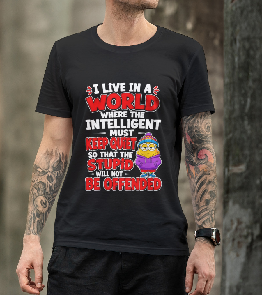 I Live In A World Where The Intelligent Must Keep Quiet So That The Stupid Will Not Be Offended Minion T-Shirt