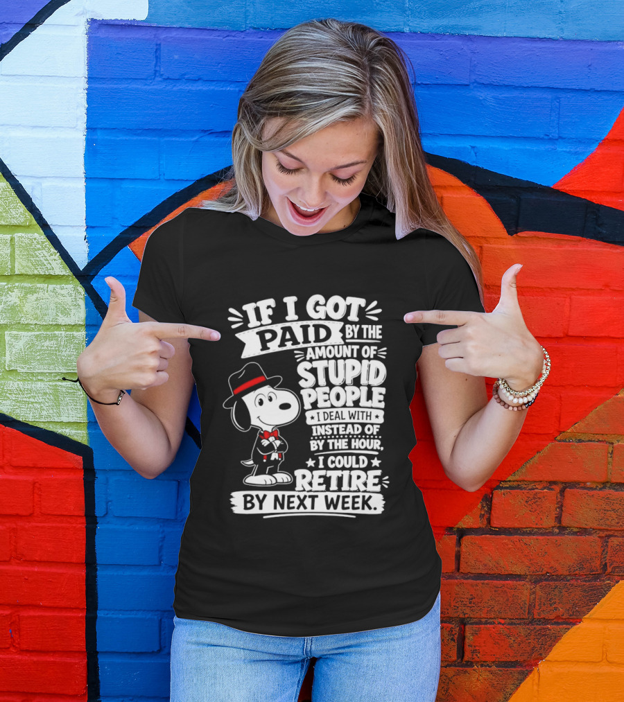 Snoopy If I Got Paid By The Amount Of Stupid People I Deal With I Could Retire By Next Week T-Shirt