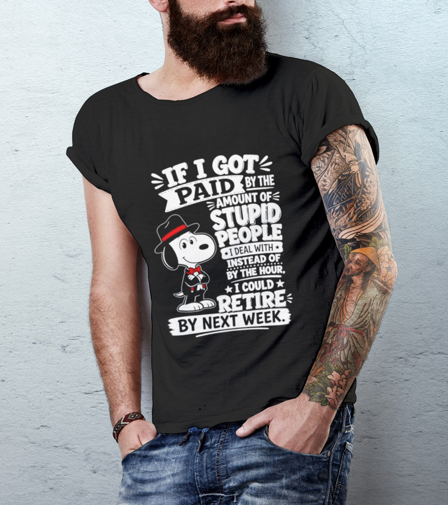 Snoopy If I Got Paid By The Amount Of Stupid People I Deal With I Could Retire By Next Week T-Shirt