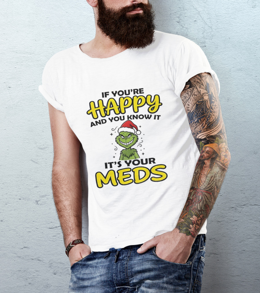 Grinch Christmas Holiday If You're Happy And You Know It It's Your Meds T-Shirt