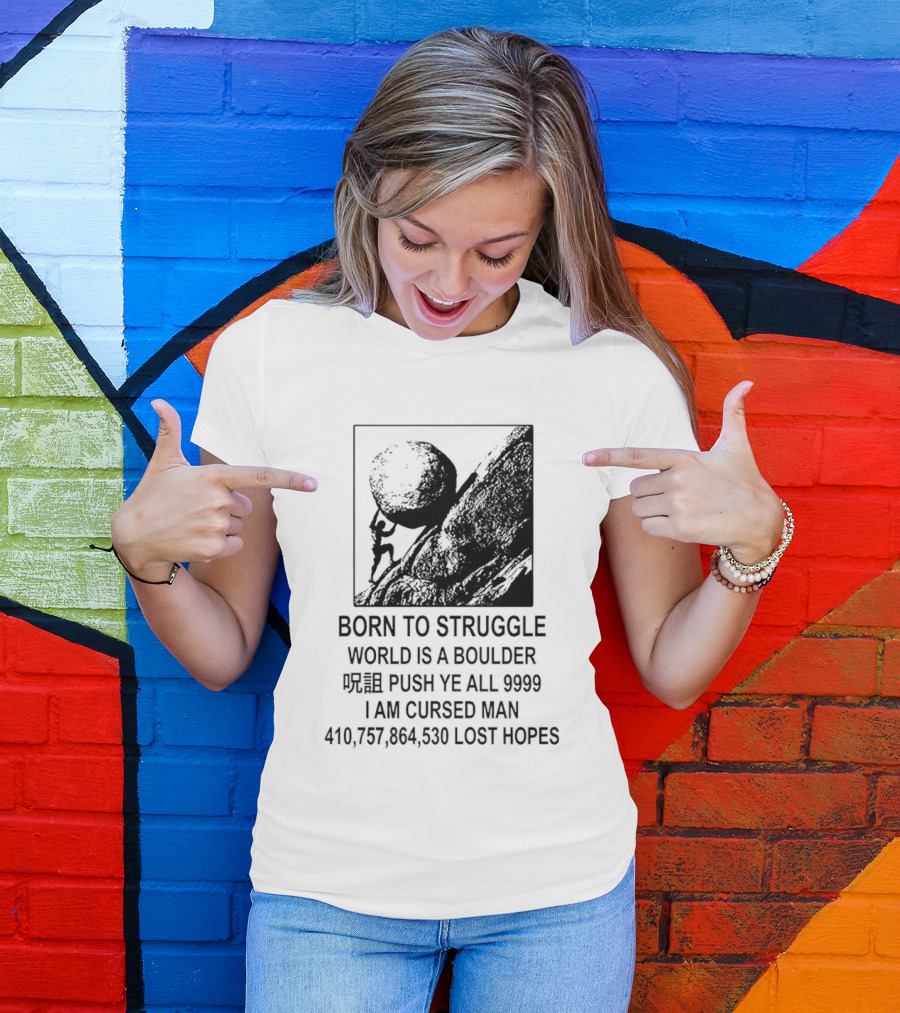Born To Struggle World Is A Boulder I We Push Ye All 9999 I Am Cursed Man Lost Hopes T-Shirt