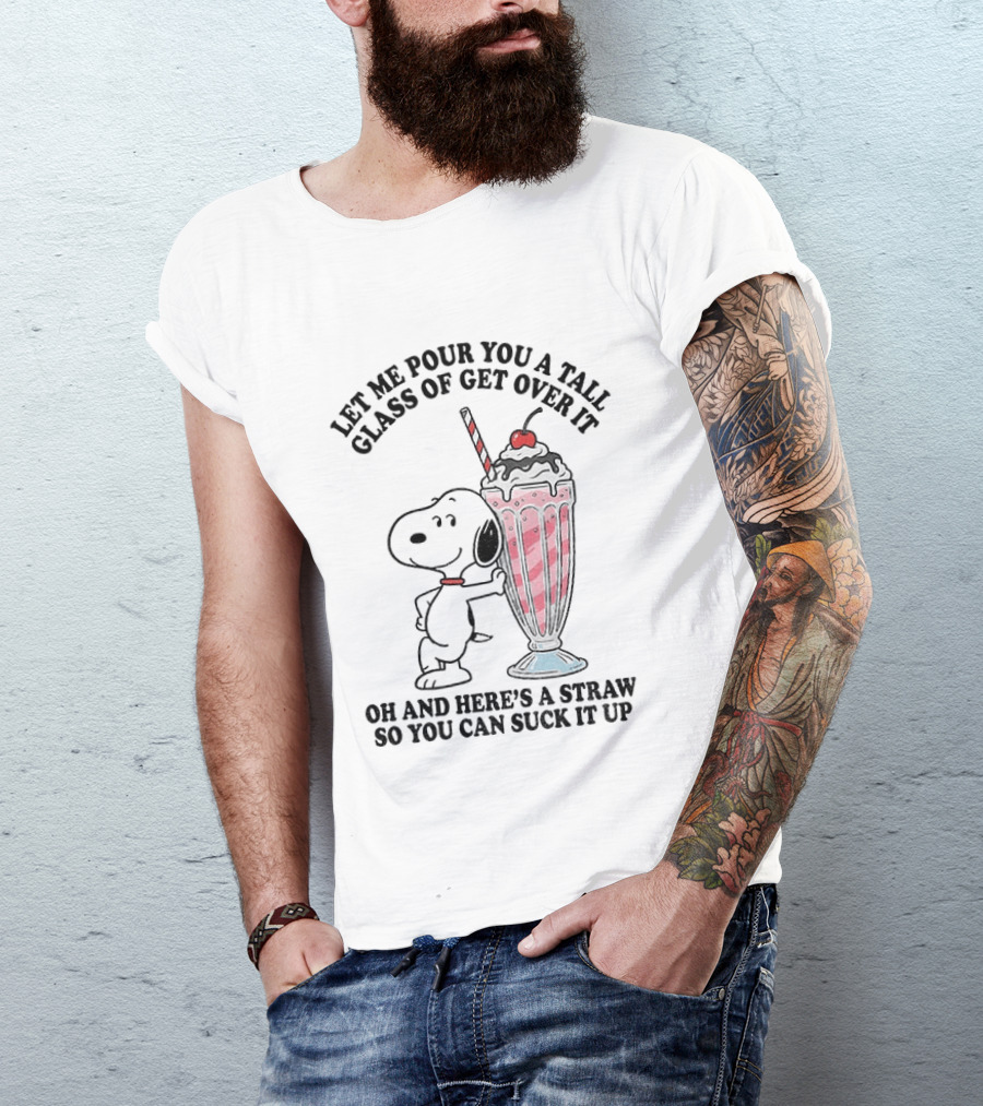 Let Me Pour You A Tall Glass Of Get Over It Snoopy Milkshake Suck It Up T-Shirt