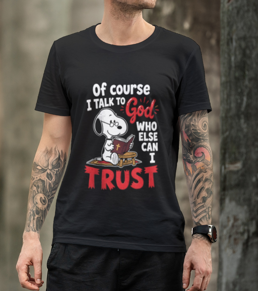 Snoopy Of Course I Talk To God Who Else Can I Trust T-Shirt