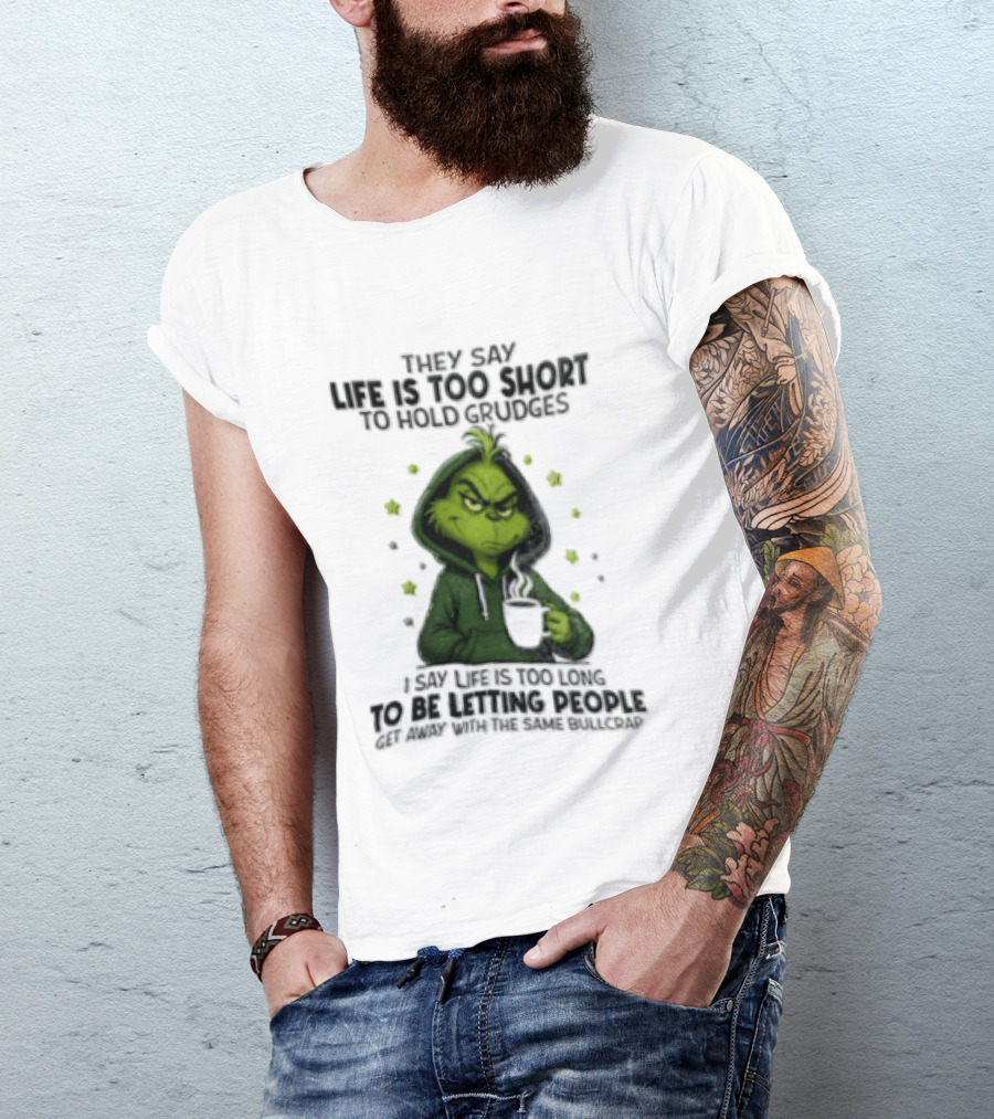 Grinch Life Is Too Short To Hold Grudges I Say Get Rid Of Some Today T-Shirt