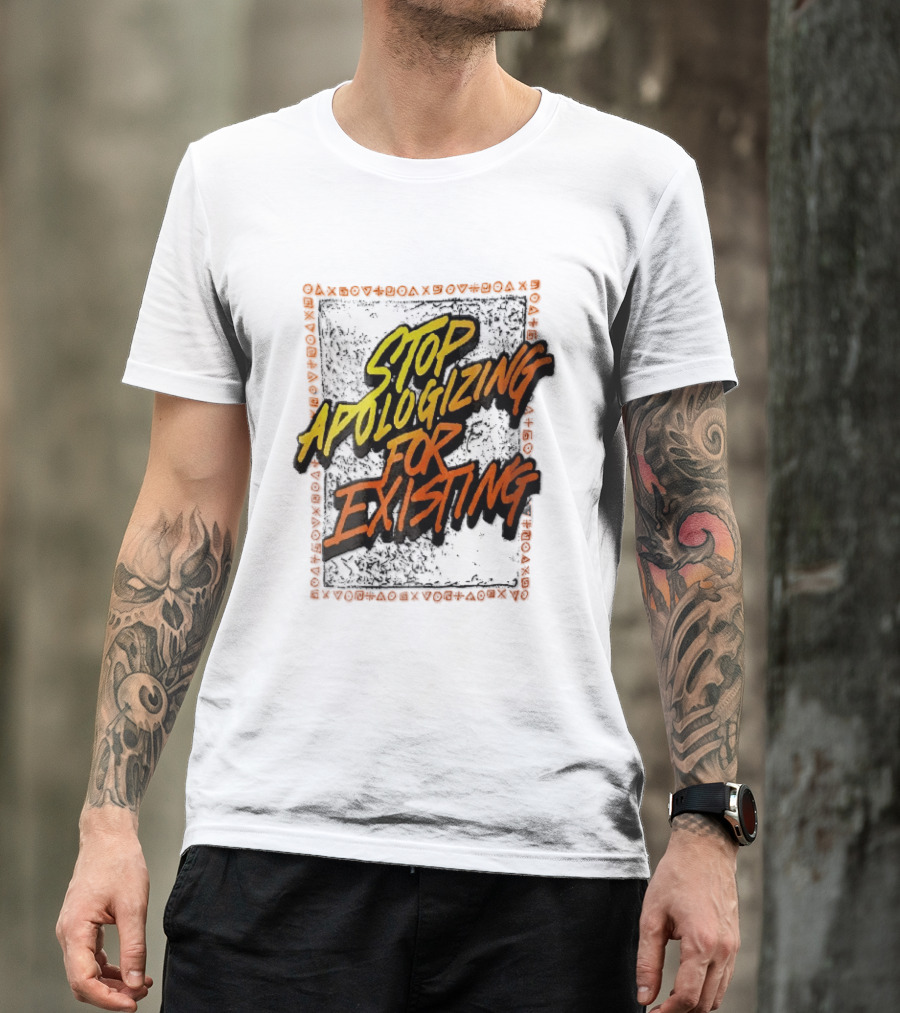 Stop Apologizing For Existing Empowerment Message T-Shirt