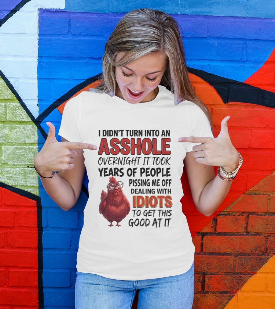 I Didn't Turn Into An Asshole Overnight It Took Years Of People Pissing Me Off Dealing With Idiots T-Shirt