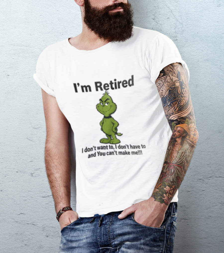I'm Retired Grinch I Don't Want To I Don't Have To And You Can't Make Me T-Shirt