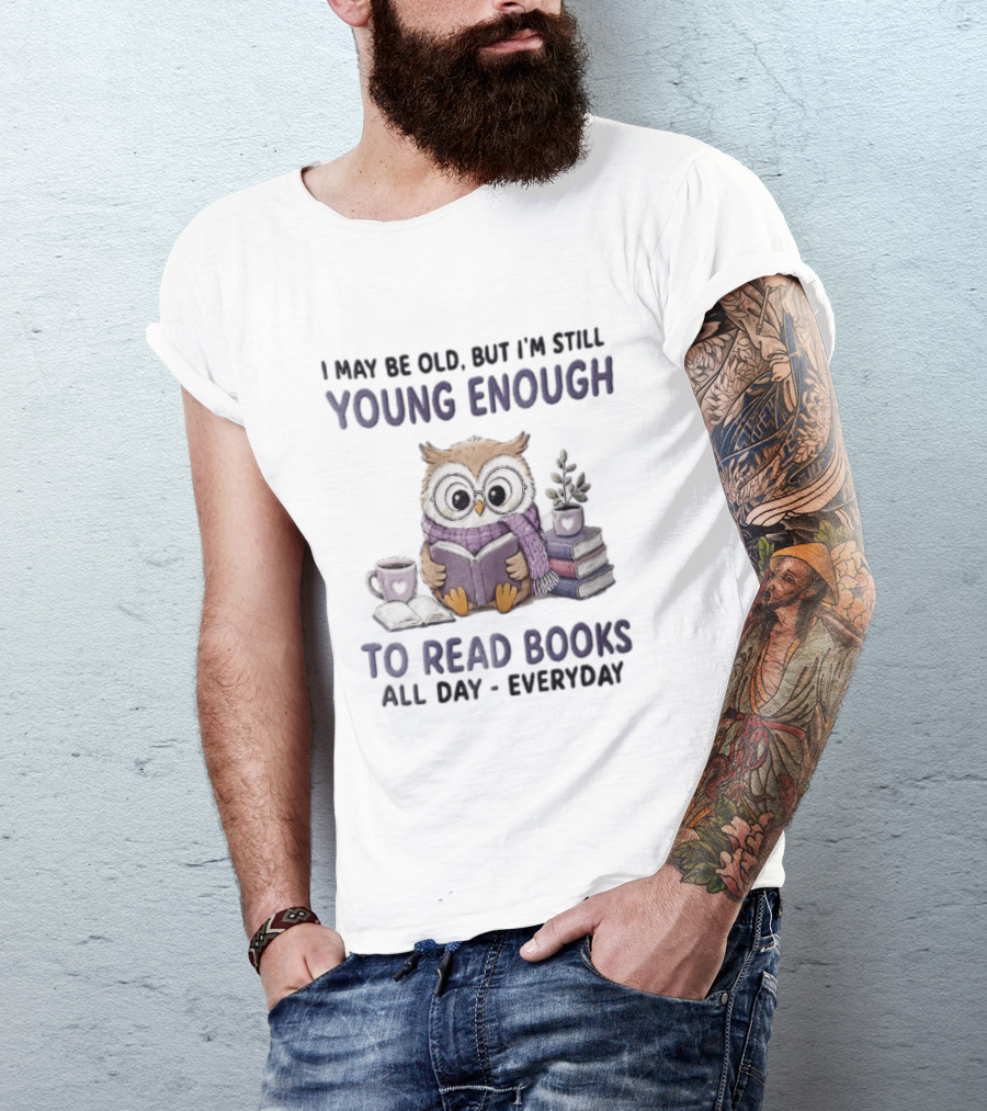 I May Be Old But I'm Still Young Enough To Read Books All Day Everyday Owl With Glasses And Coffee T-Shirt