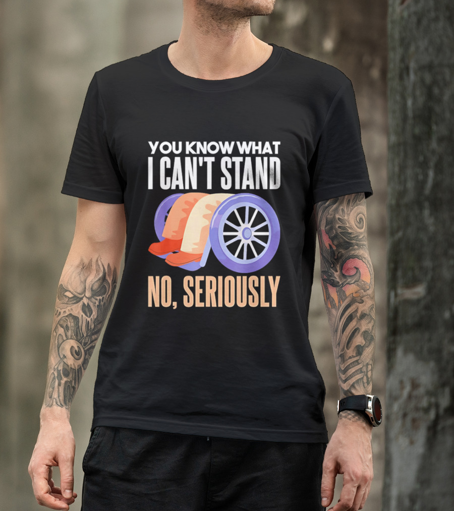 You Know What I Can't Stand No Seriously Wheelchair Humor Wheelchair Joke T-Shirt