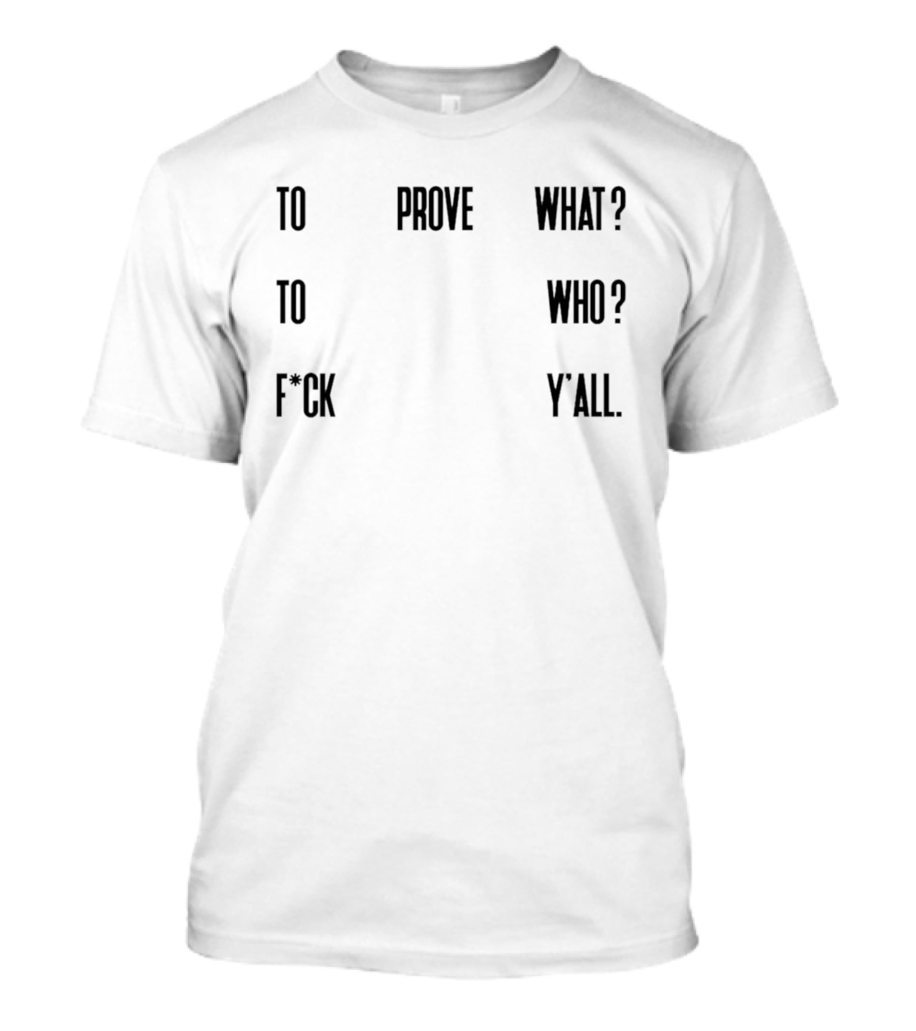 To Prove What To Who F*ck Y'all T-Shirt