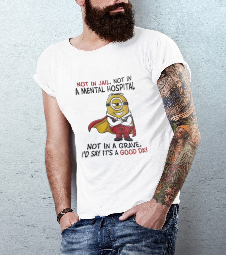 Minion Hero Not In Jail Mental Hospital Grave It's A Good Day T-Shirt