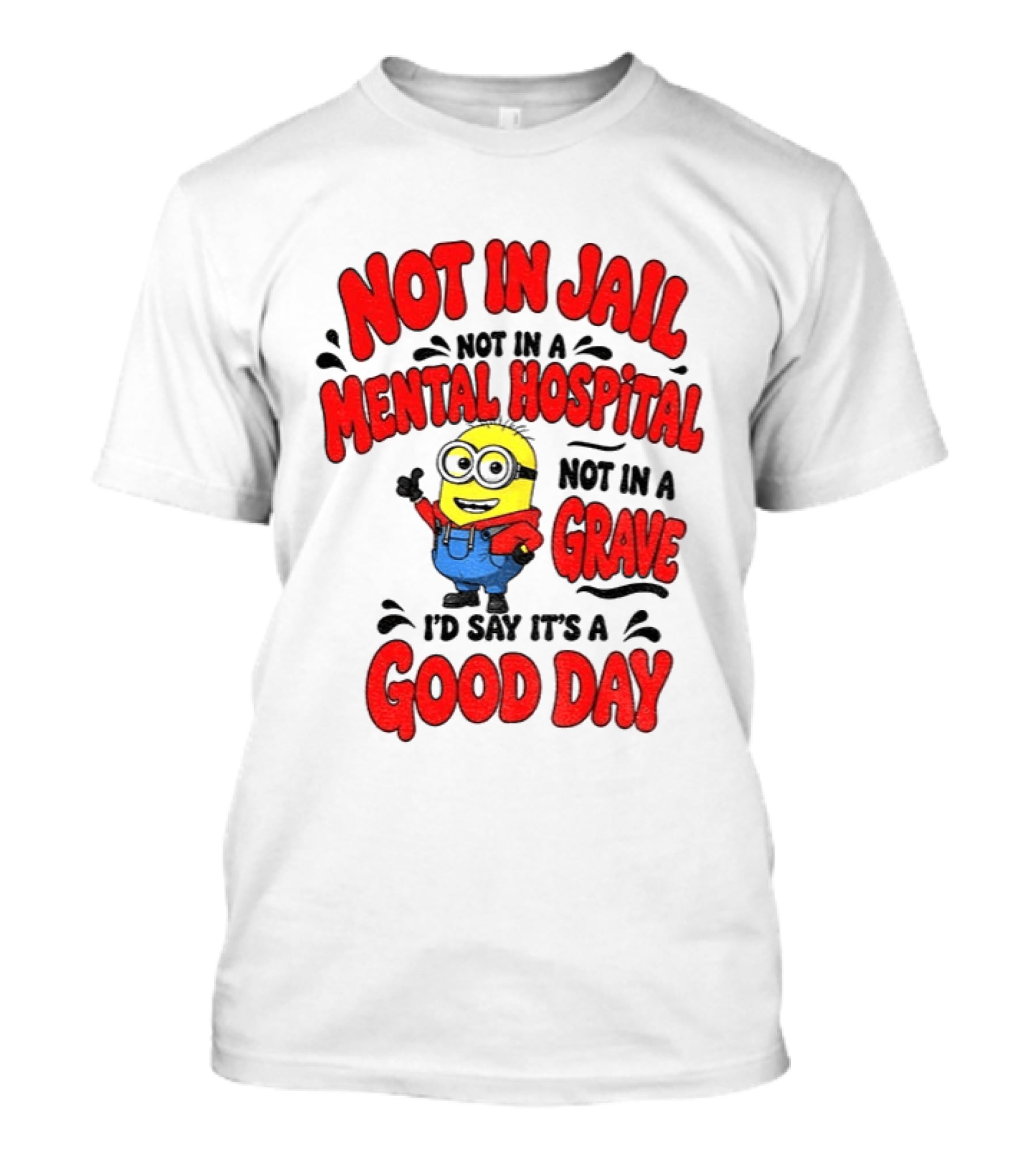 Not In Jail Not In A Mental Hospital Not In A Grave Minion Good Day T-Shirt