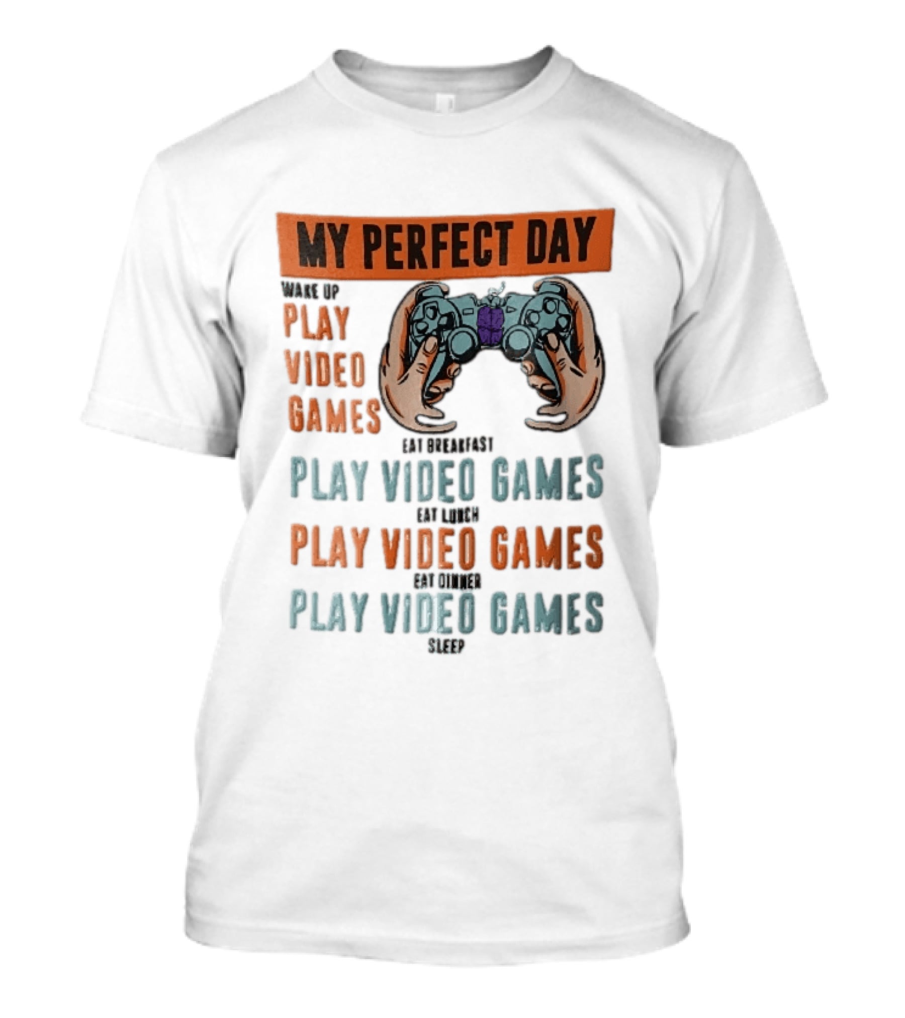 My Perfect Day Wake Up Play Video Games Eat Breakfast Play Video Games Lunch Play Video Games Dinner Play Video Games Sleep Hands Holding Controller T-Shirt