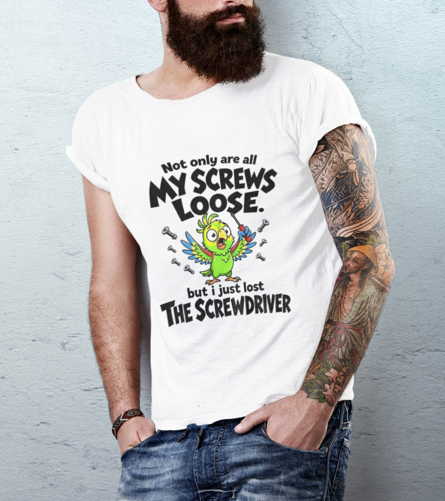 Not Only Are All My Screws Loose Parrot Bird But I Just Lost The Screwdriver T-Shirt