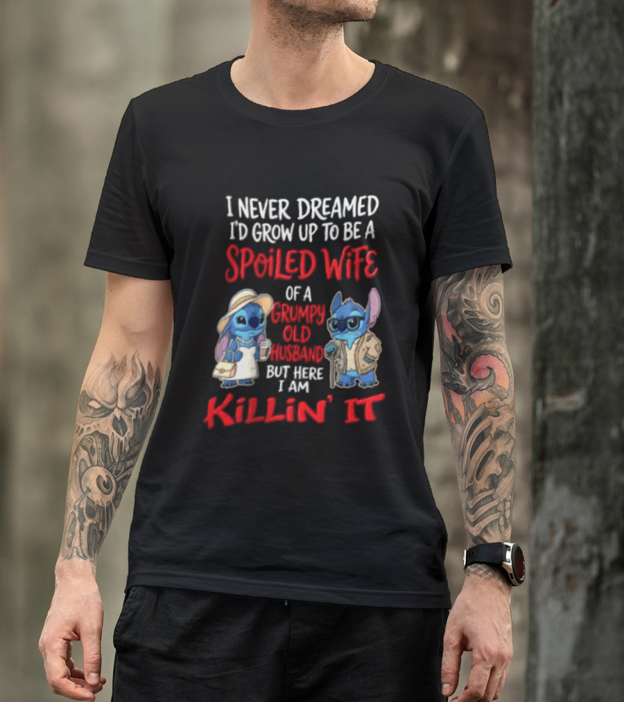 I Never Dreamed I'd Grow Up To Be A Spoiled Wife Of A Grumpy Old Husband But Here I Am Killin' It Stitch Characters T-Shirt