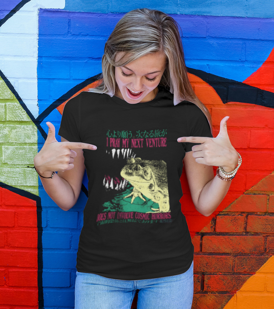 I Pray My Next Venture Does Not Involve Cosmic Horrors Frog Monster Teeth T-Shirt