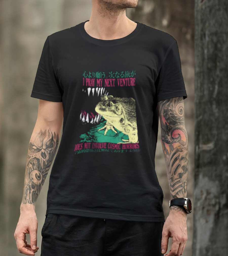 I Pray My Next Venture Does Not Involve Cosmic Horrors Frog Monster Teeth T-Shirt